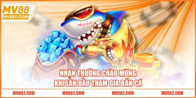 Nhận thưởng chào mừng khi lần đầu tham gia bắn cá