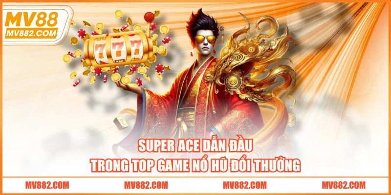 Super Ace dẫn đầu trong top game nổ hũ đổi thưởng