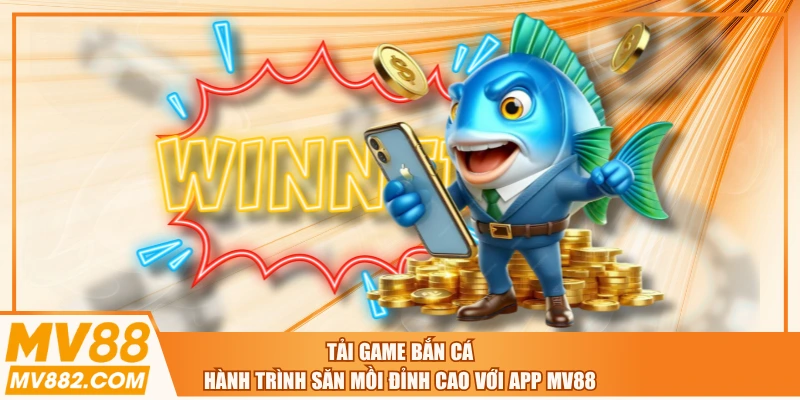 Tải Game Bắn Cá - Hành Trình Săn Mồi Đỉnh Cao Với App MV88